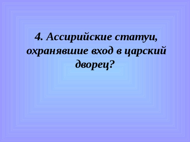 4. Ассирийские статуи, охранявшие вход в царский дворец?   