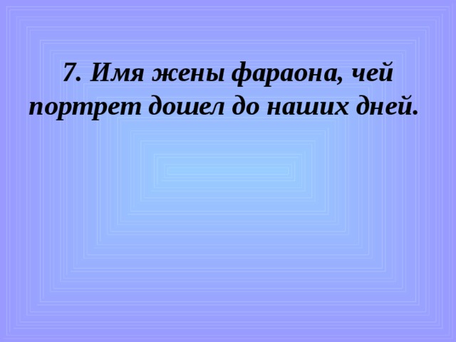 7. Имя жены фараона, чей портрет дошел до наших дней.  