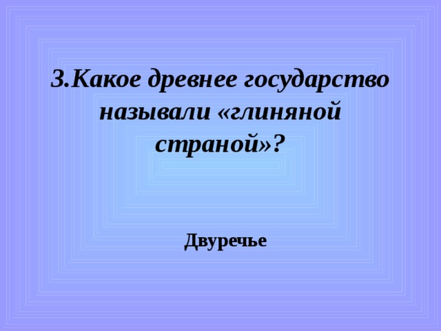 3.Какое древнее государство называли «глиняной страной»? Двуречье 