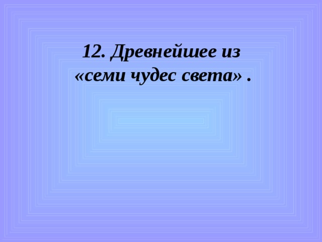 12. Древнейшее из  «семи чудес света» .  