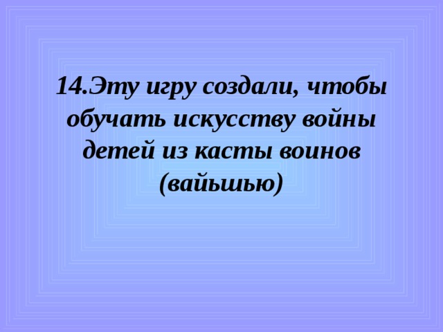 14.Эту игру создали, чтобы обучать искусству войны детей из касты воинов (вайьшью)    