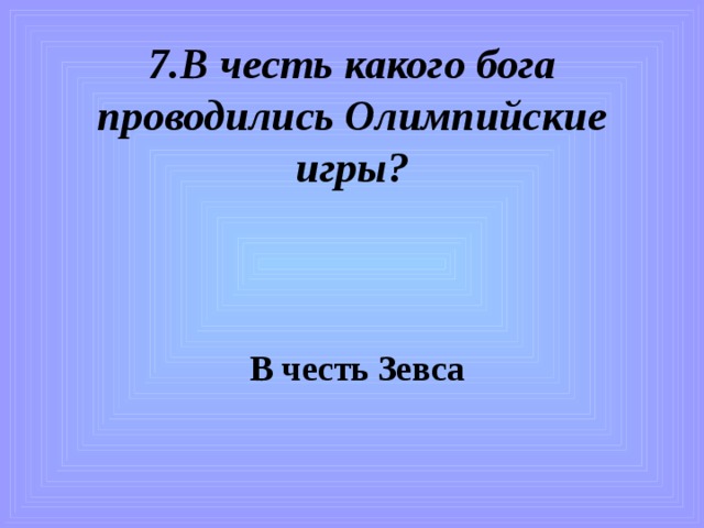 7.В честь какого бога проводились Олимпийские игры?   В честь Зевса 