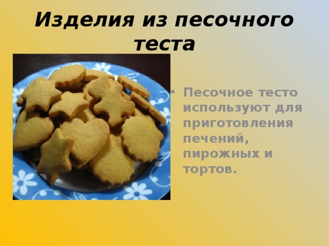 Изделия из песочного теста Песочное тесто используют для приготовления печений, пирожных и тортов.  