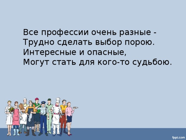  Все профессии очень разные -  Трудно сделать выбор порою.  Интересные и опасные,  Могут стать для кого-то судьбою. 