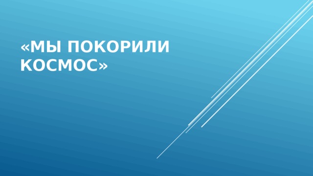 «Мы покорили космос»   
