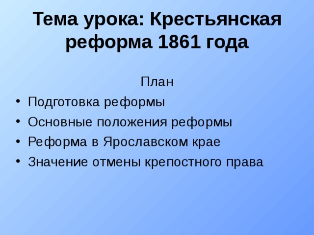 Тема урока: Крестьянская реформа 1861 года План Подготовка реформы Основные положения реформы Реформа в Ярославском крае Значение отмены крепостного права 