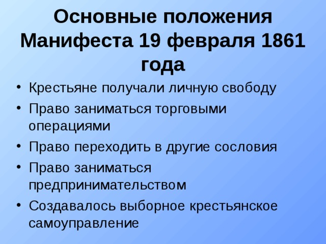 Основные положения Манифеста 19 февраля 1861 года Крестьяне получали личную свободу Право заниматься торговыми операциями Право переходить в другие сословия Право заниматься предпринимательством Создавалось выборное крестьянское самоуправление 