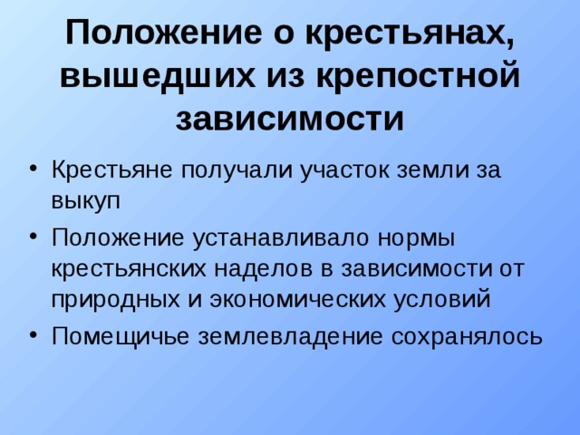 Положение о крестьянах, вышедших из крепостной зависимости Крестьяне получали участок земли за выкуп Положение устанавливало нормы крестьянских наделов в зависимости от природных и экономических условий Помещичье землевладение сохранялось 