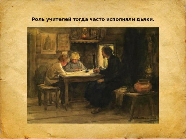 Роль учителей тогда часто исполняли дьяки. 