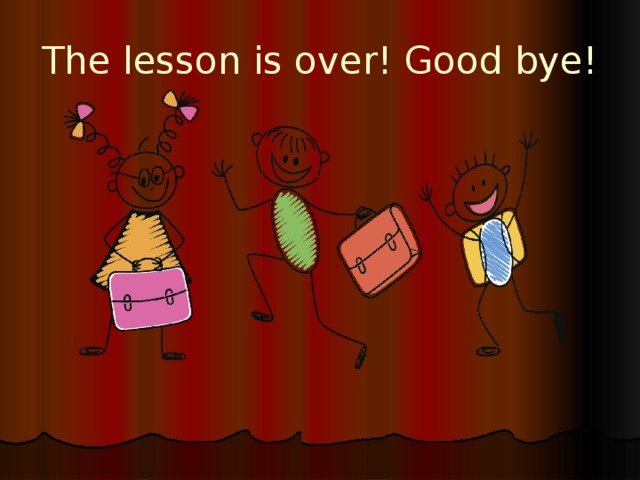 The lesson is over! Good bye! 