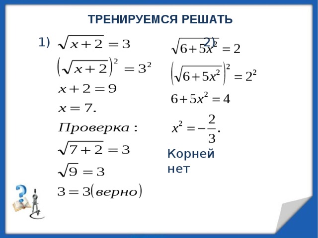 ТРЕНИРУЕМСЯ РЕШАТЬ 1) 2) Корней нет 