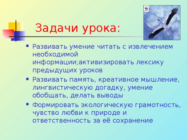 Задачи урока : Развивать умение читать с извлечением необходимой информации ; активизировать лексику предыдущих уроков Развивать память, креативное мышление, лингвистическую догадку, умение обобщать, делать выводы Формировать экологическую грамотность, чувство любви к природе и ответственность за её сохранение 