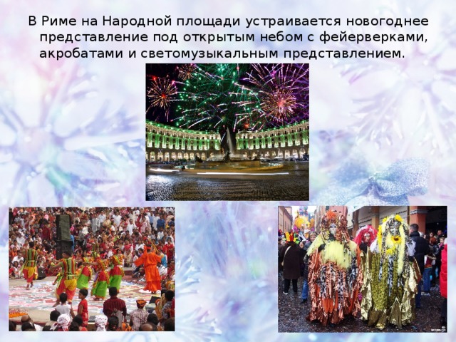 В Риме на Народной площади устраивается новогоднее представление под открытым небом с фейерверками, акробатами и светомузыкальным представлением. 