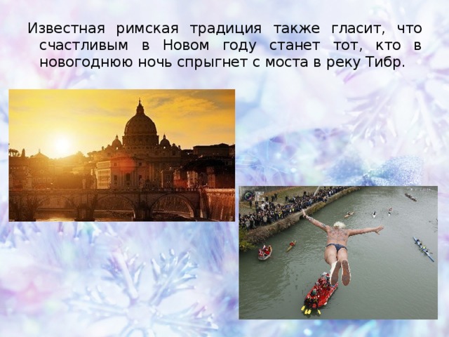 Известная римская традиция также гласит, что счастливым в Новом году станет тот, кто в новогоднюю ночь спрыгнет с моста в реку Тибр.  