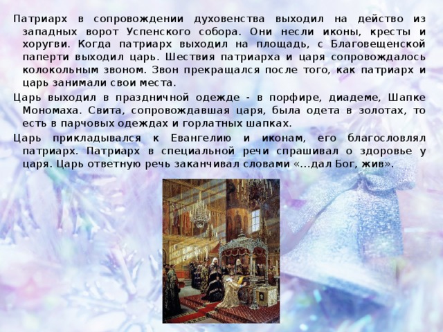 Патриарх в сопровождении духовенства выходил на действо из западных ворот Успенского собора. Они несли иконы, кресты и хоругви. Когда патриарх выходил на площадь, с Благовещенской паперти выходил царь. Шествия патриарха и царя сопровождалось колокольным звоном. Звон прекращался после того, как патриарх и царь занимали свои места. Царь выходил в праздничной одежде - в порфире, диадеме, Шапке Мономаха. Свита, сопровождавшая царя, была одета в золотах, то есть в парчовых одеждах и горлатных шапках. Царь прикладывался к Евангелию и иконам, его благословлял патриарх. Патриарх в специальной речи спрашивал о здоровье у царя. Царь ответную речь заканчивал словами «…дал Бог, жив». 