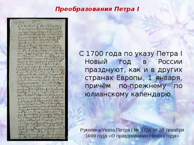 Преобразования Петра I С 1700 года по указу Петра I Новый год в России празднуют, как и в других странах Европы, 1 января, причём по-прежнему по юлианскому календарю. Рукопись Указа Петра I №   1736 от 20 декабря 1699 года « О праздновании Нового года » 