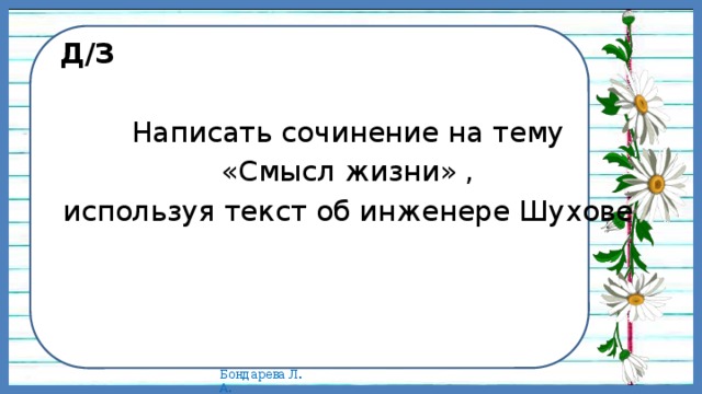Д/З  Написать сочинение на тему  «Смысл жизни» , используя текст об инженере Шухове 