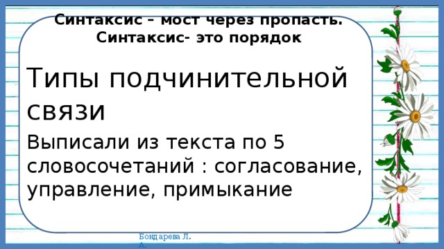 Синтаксис – мост через пропасть.  Синтаксис- это порядок   Типы подчинительной связи Выписали из текста по 5 словосочетаний : согласование, управление, примыкание 