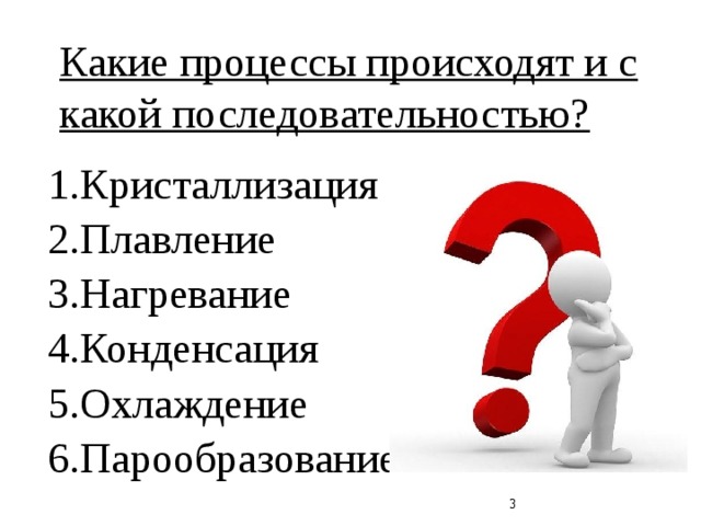 Какие процессы происходят и с какой последовательностью? 1.Кристаллизация 2.Плавление 3.Нагревание 4.Конденсация 5.Охлаждение 6.Парообразование  