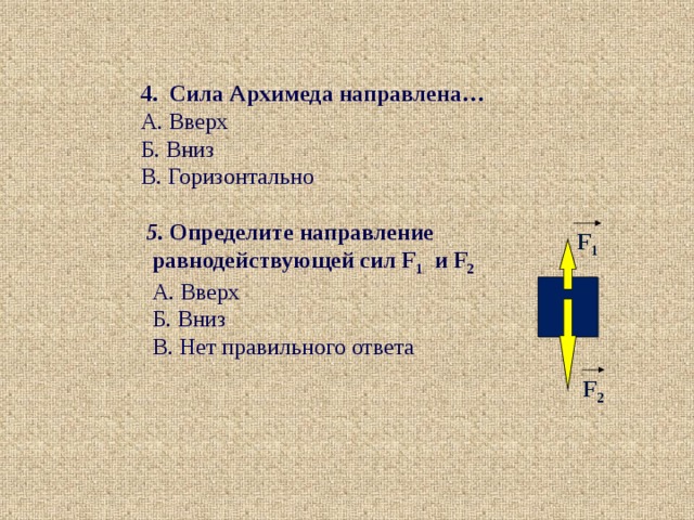 4. Сила Архимеда направлена… А. Вверх Б. Вниз В. Горизонтально  5. Определите направление  равнодействующей сил F 1 и F 2   А. Вверх  Б. Вниз  В. Нет правильного ответа F 1 F 2 