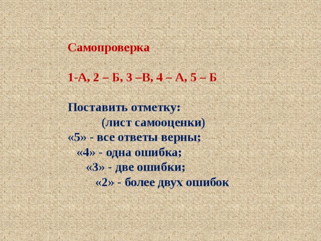 Самопроверка   1-А, 2 – Б, 3 –В, 4 – А, 5 – Б   Поставить отметку:  (лист самооценки)  «5» - все ответы верны;  «4» - одна ошибка;  «3» - две ошибки;  «2» - более двух ошибок    