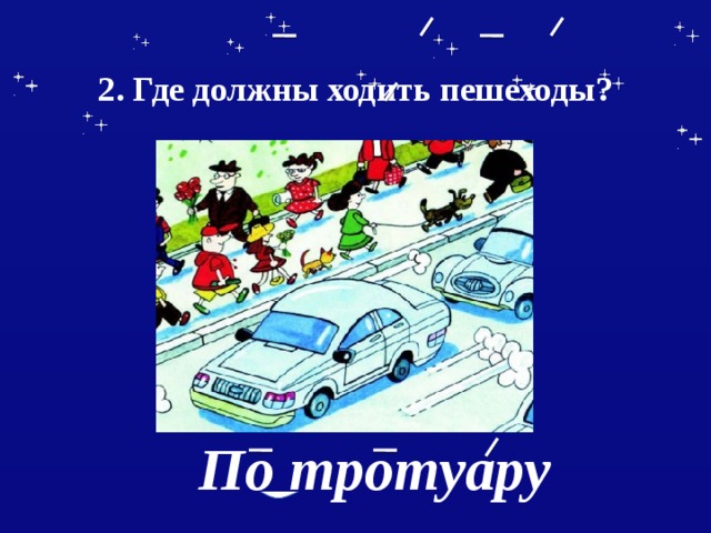  2. Где должны ходить пешеходы?    По тротуару 