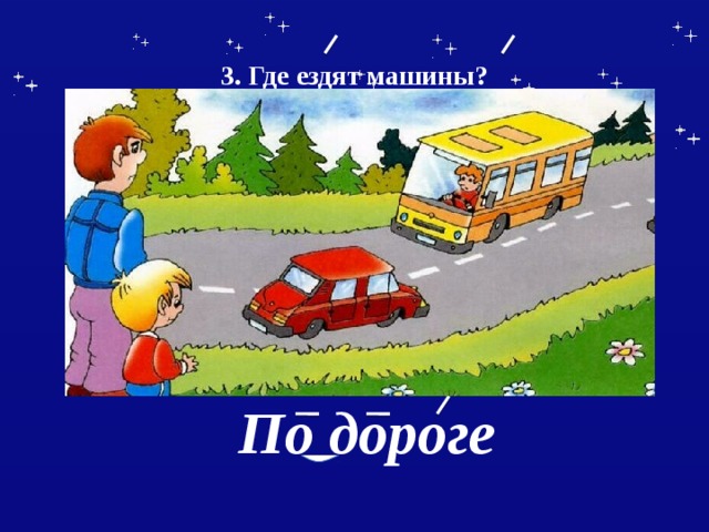  3. Где ездят машины?    По дороге 