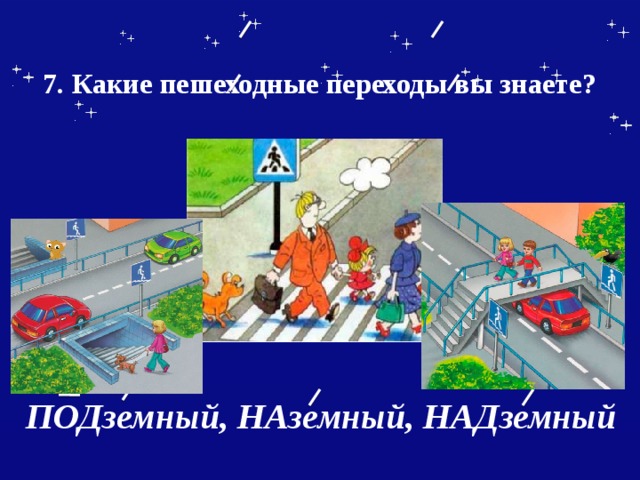  7. Какие пешеходные переходы вы знаете?    ПОДземный, НАземный, НАДземный 