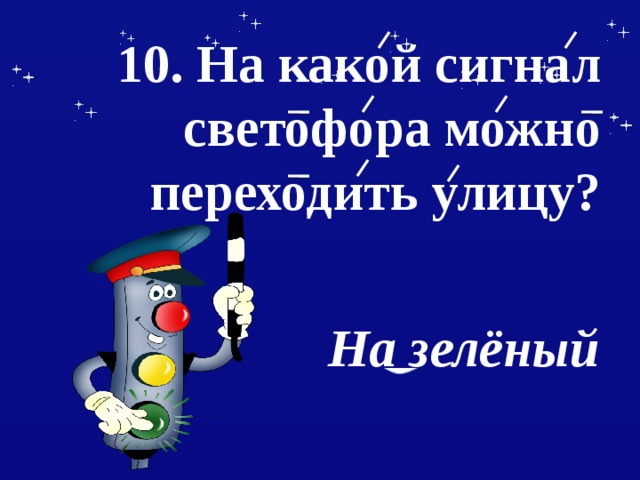   10. На какой сигнал светофора можно переходить улицу?    На зелёный 