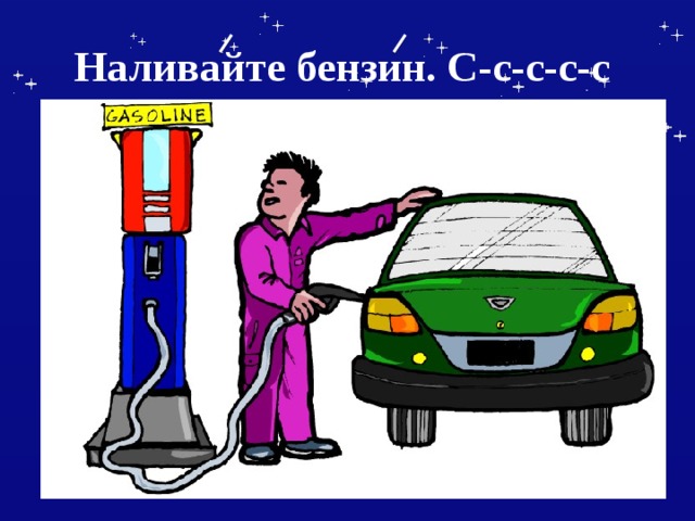 Наливайте бензин. С-с-с-с-с 