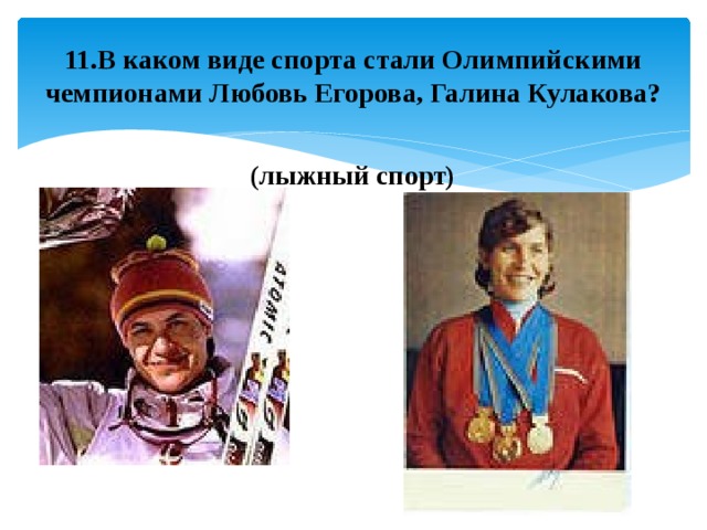 11.В каком виде спорта стали Олимпийскими чемпионами Любовь Егорова, Галина Кулакова? (лыжный спорт) 