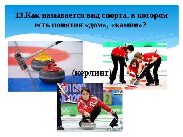 13.Как называется вид спорта, в котором есть понятия «дом», «камни»? (керлинг) 