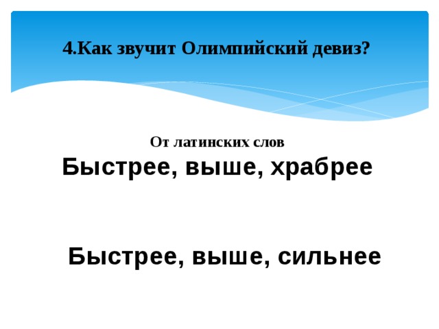 4.Как звучит Олимпийский девиз? От латинских слов Быстрее, выше, храбрее Быстрее, выше, сильнее 