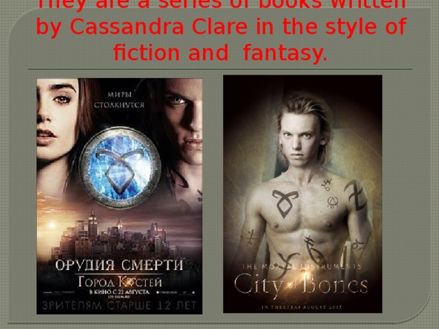 They are a series of books written by Cassandra Clare in the style of fiction and fantasy. 
