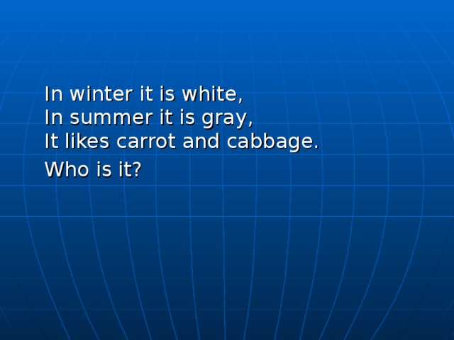  In winter it is white,  In summer it is gray,  It likes carrot and cabbage.  Who is it? 