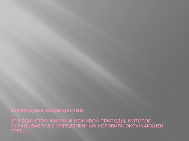   ПРИРОДНОЕ СООБЩЕСТВО   ЭТО ЕДИНСТВО ЖИВОЙ И НЕЖИВОЙ ПРИРОДЫ, КОТОРОЕ СКЛАДЫВАЕТСЯ В ОПРЕДЕЛЁННЫХ УСЛОВИЯХ ОКРУЖАЮЩЕЙ СРЕДЫ. 