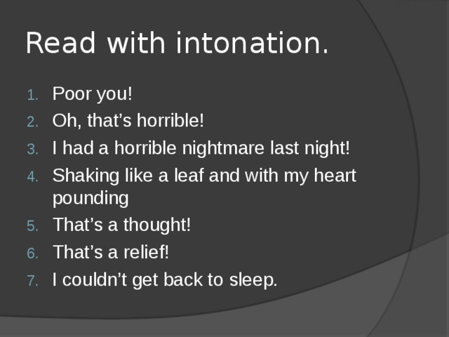 Read with intonation. Poor you! Oh, that’s horrible! I had a horrible nightmare last night! Shaking like a leaf and with my heart pounding That’s a thought! That’s a relief! I couldn’t get back to sleep. 