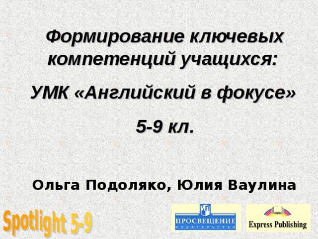 Формирование ключевых компетенций учащихся: УМК «Английский в фокусе» 5-9 кл. Ольга Подоляко, Юлия Ваулина 
