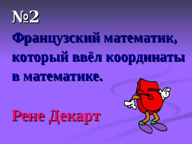 № 2 Французский математик, который ввёл координаты в математике.  Рене Декарт 