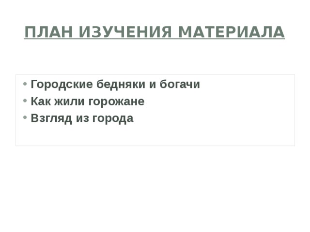 План изучения материала Городские бедняки и богачи Как жили горожане Взгляд из города  