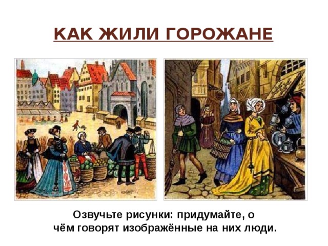 Как жили горожане Озвучьте рисунки: придумайте, о чём говорят изображённые на них люди. 