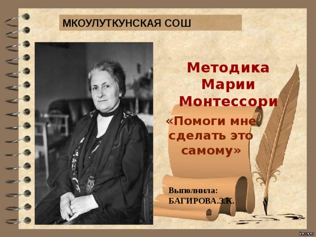МКОУЛУТКУНСКАЯ СОШ Методика Марии Монтессори « Помоги мне сделать это самому»  Выполнила: БАГИРОВА.З.К. 