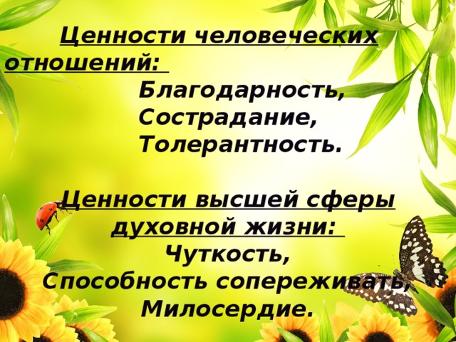  Ценности человеческих отношений:   Благодарность,  Сострадание,  Толерантность.  Ценности высшей сферы духовной жизни:  Чуткость, Способность сопереживать, Милосердие. 