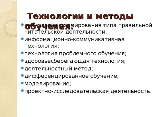    Технологии и методы обучения:   технология формирования типа правильной читательской деятельности; информационно-коммуникативная технология; технология проблемного обучения; здоровьесберегающая технология; деятельностный метод; дифференцированное обучение; моделирование; проектно-исследовательская деятельность.   