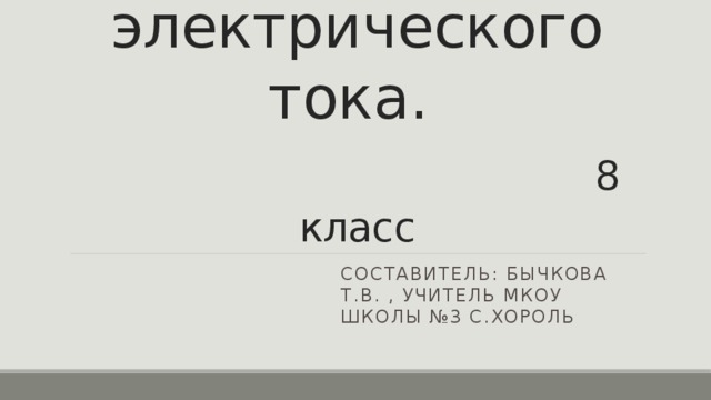 Действия электрического тока.   8 класс Составитель: Бычкова Т.В. , учитель МКОУ школы №3 с.Хороль 