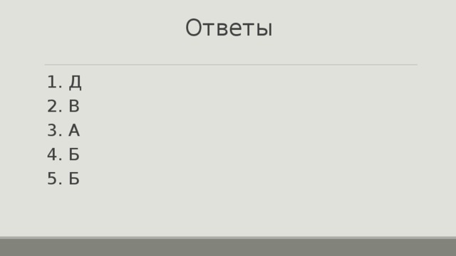 Ответы 1. Д 2. В 3. А 4. Б 5. Б 
