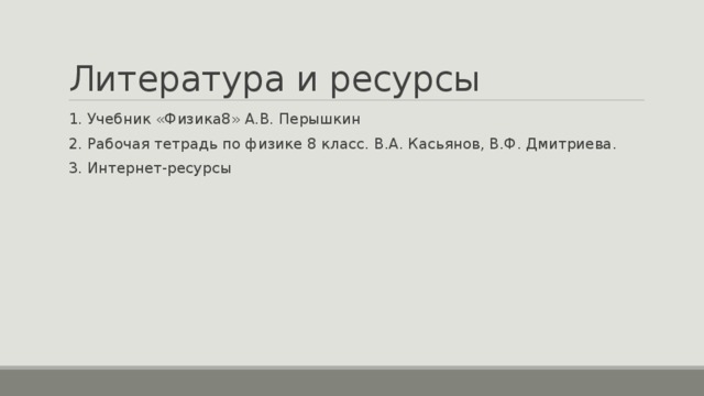 Литература и ресурсы 1. Учебник «Физика8» А.В. Перышкин 2. Рабочая тетрадь по физике 8 класс. В.А. Касьянов, В.Ф. Дмитриева. 3. Интернет-ресурсы 