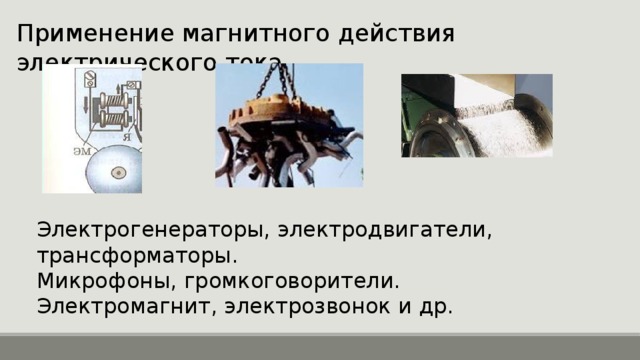 Применение магнитного действия электрического тока. Электрогенераторы, электродвигатели, трансформаторы. Микрофоны, громкоговорители. Электромагнит, электрозвонок и др. 