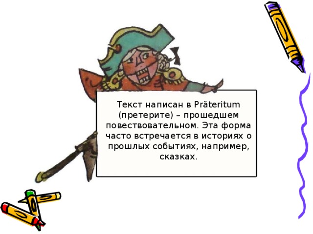 Текст написан в Präteritum (претерите) – прошедшем повествовательном. Эта форма часто встречается в историях о прошлых событиях, например, сказках. 