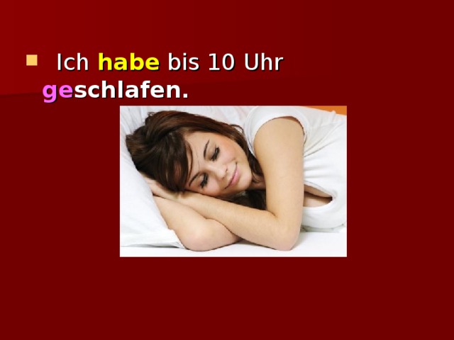  Ich  habe  bis 10 Uhr ge schlafen . 